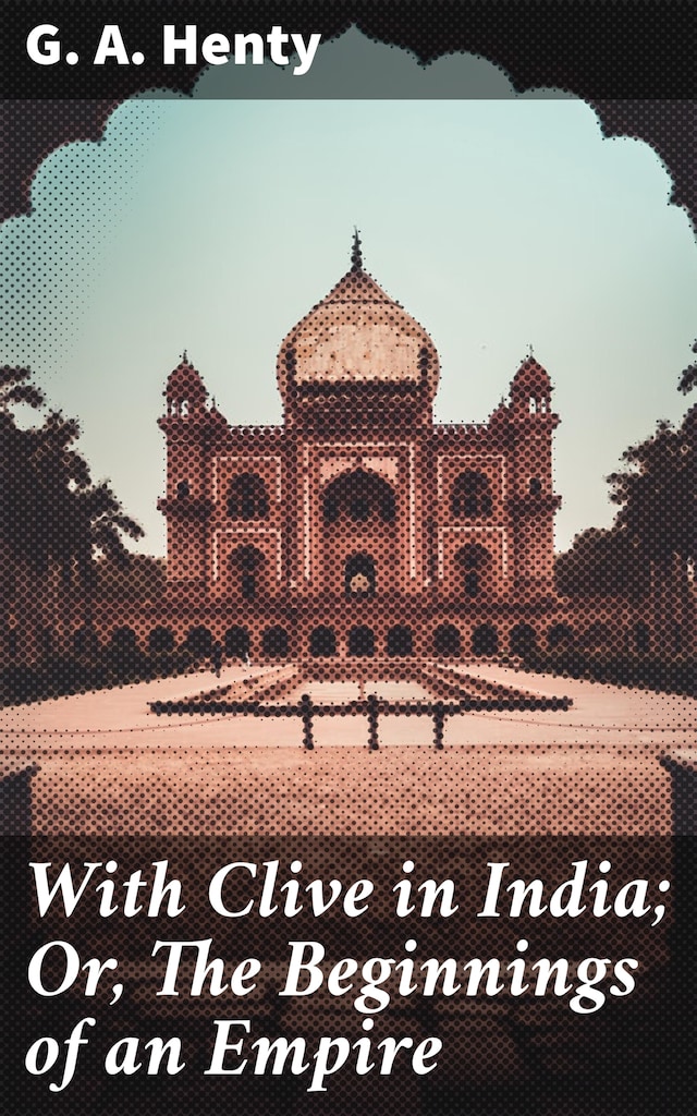 With Clive in India; Or, The Beginnings of an Empire