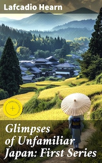 Glimpses of Unfamiliar Japan: First Series