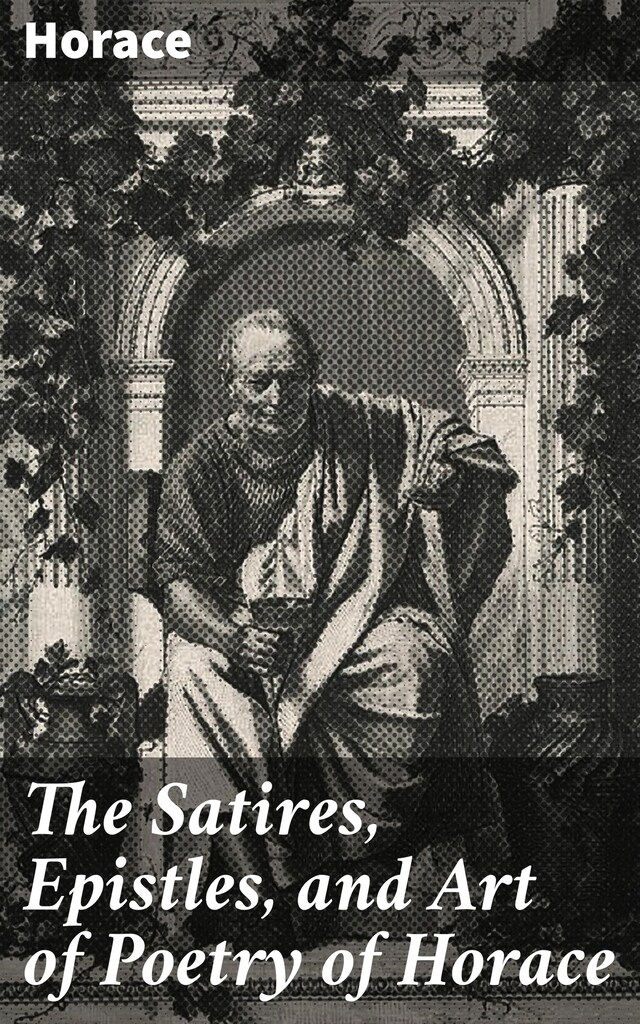 Copertina del libro per The Satires, Epistles, and Art of Poetry of Horace