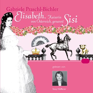 Elisabeth. Kaiserin von Österreich, genannt Sisi als Hörbuch