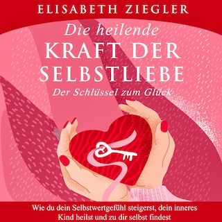 Die heilende Kraft der Selbstliebe - Der Schlüssel zum Glück als Hörbuch