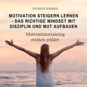 Motivation steigern lernen - Das richtige Mindset mit Disziplin und Mut aufbauen bookCoverFor