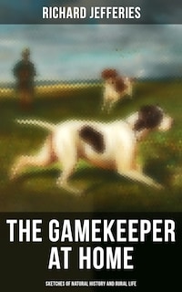 The Gamekeeper at Home: Sketches of Natural History and Rural Life