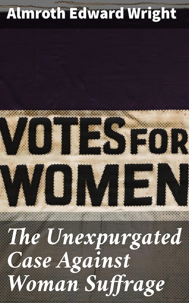 Bokomslag för The Unexpurgated Case Against Woman Suffrage