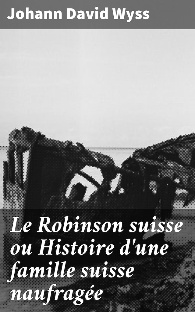 Bogomslag for Le Robinson suisse ou Histoire d'une famille suisse naufragée