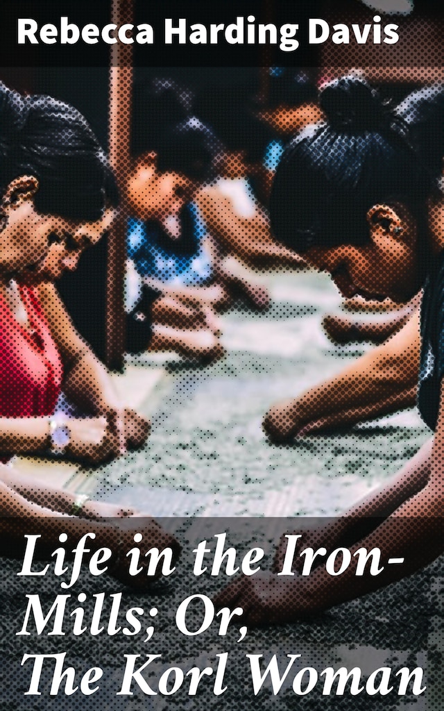 Book cover for Life in the Iron-Mills; Or, The Korl Woman