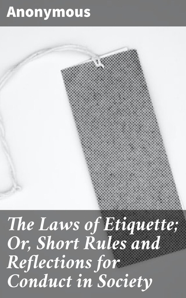 Book cover for The Laws of Etiquette; Or, Short Rules and Reflections for Conduct in Society