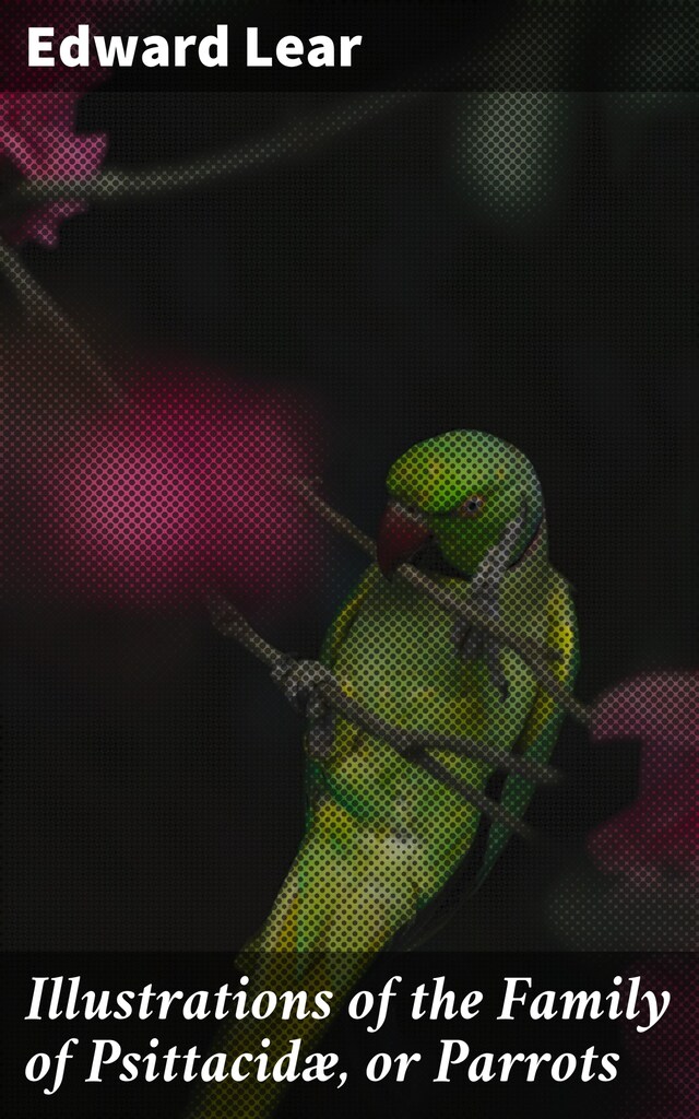 Bokomslag for Illustrations of the Family of Psittacidæ, or Parrots