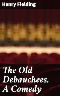 The Old Debauchees. A Comedy