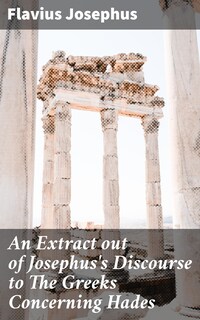 An Extract out of Josephus's Discourse to The Greeks Concerning Hades
