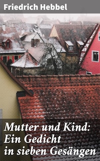 Mutter und Kind: Ein Gedicht in sieben Gesängen