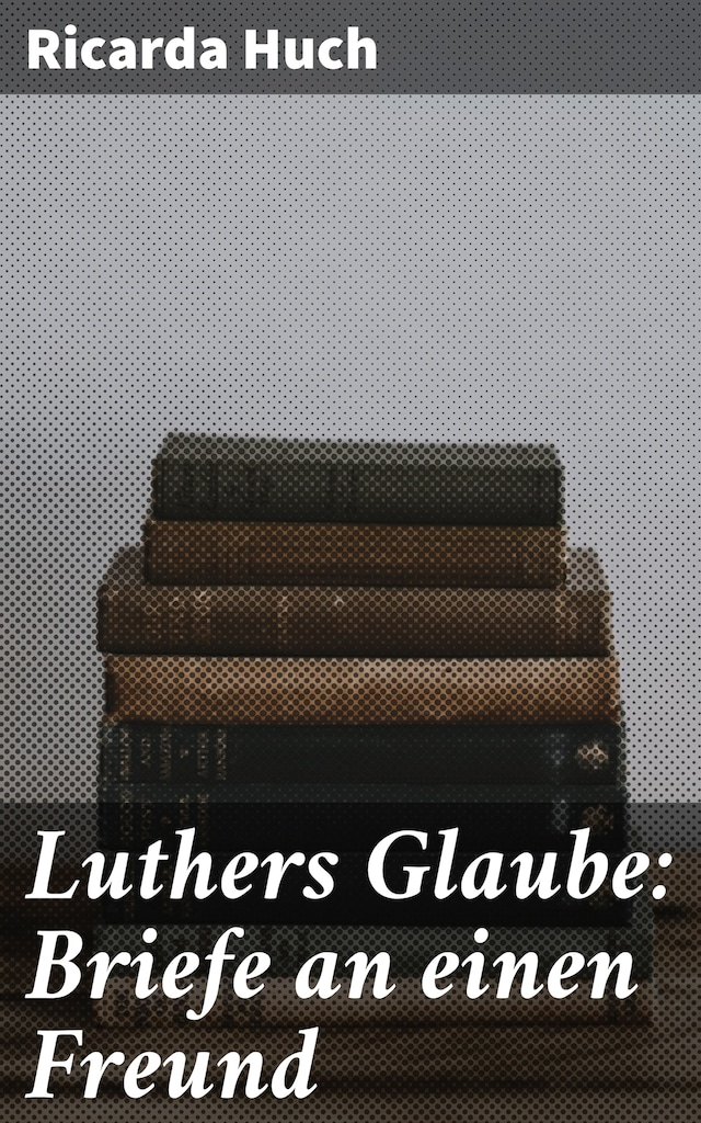 Luthers Glaube: Briefe an einen Freund