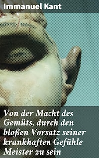 Von der Macht des Gemüts, durch den bloßen Vorsatz seiner krankhaften Gefühle Meister zu sein