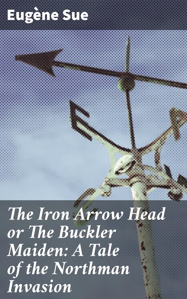 Portada de libro para The Iron Arrow Head or The Buckler Maiden: A Tale of the Northman Invasion