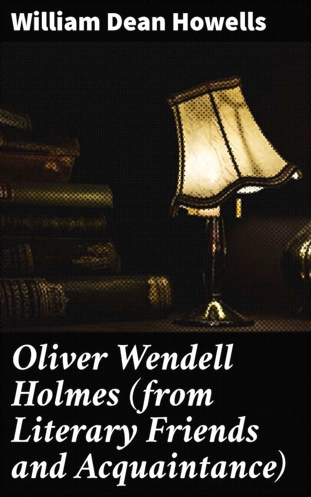 Oliver Wendell Holmes (from Literary Friends and Acquaintance)
