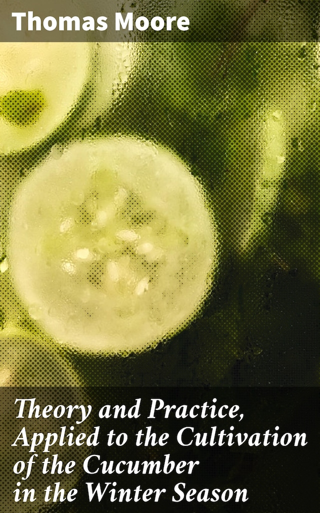 Book cover for Theory and Practice, Applied to the Cultivation of the Cucumber in the Winter Season