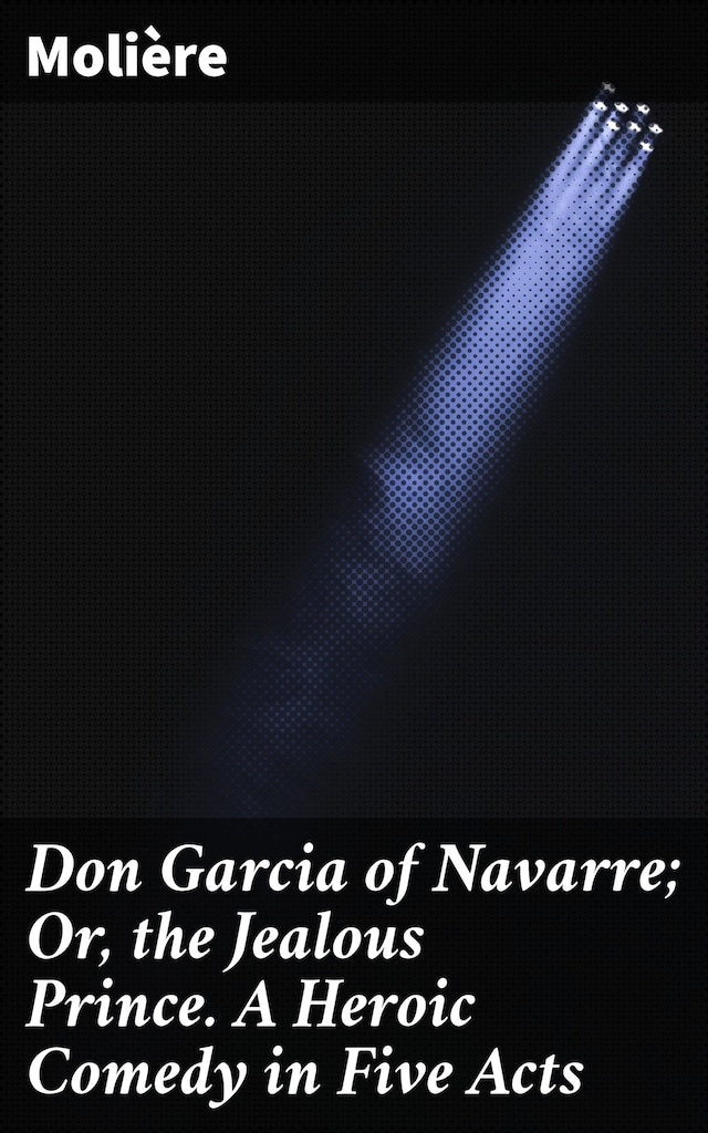 Book cover for Don Garcia of Navarre; Or, the Jealous Prince. A Heroic Comedy in Five Acts