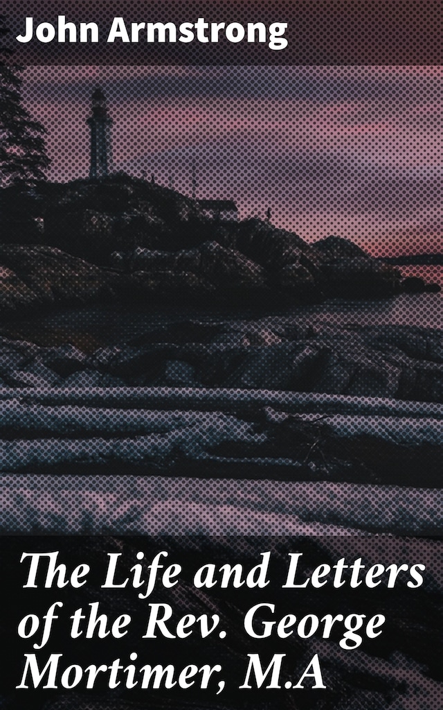 Book cover for The Life and Letters of the Rev. George Mortimer, M.A