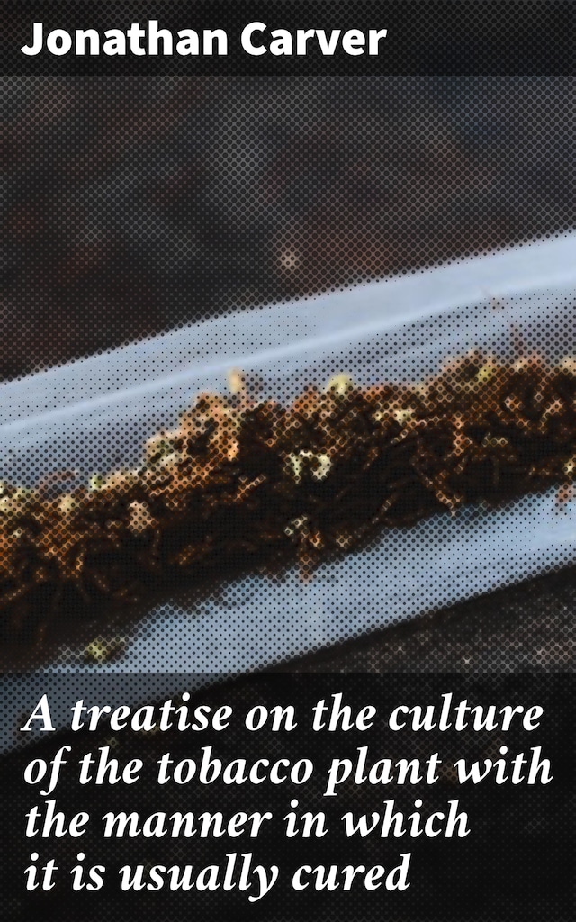 A treatise on the culture of the tobacco plant with the manner in which it is usually cured