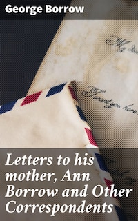 Letters to his mother, Ann Borrow and Other Correspondents