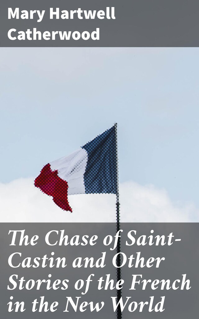 Kirjankansi teokselle The Chase of Saint-Castin and Other Stories of the French in the New World