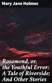 Rosamond, or, the Youthful Error: A Tale of Riverside; And Other Stories