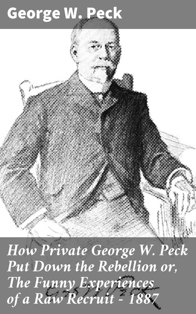 Kirjankansi teokselle How Private George W. Peck Put Down the Rebellion or, The Funny Experiences of a Raw Recruit - 1887