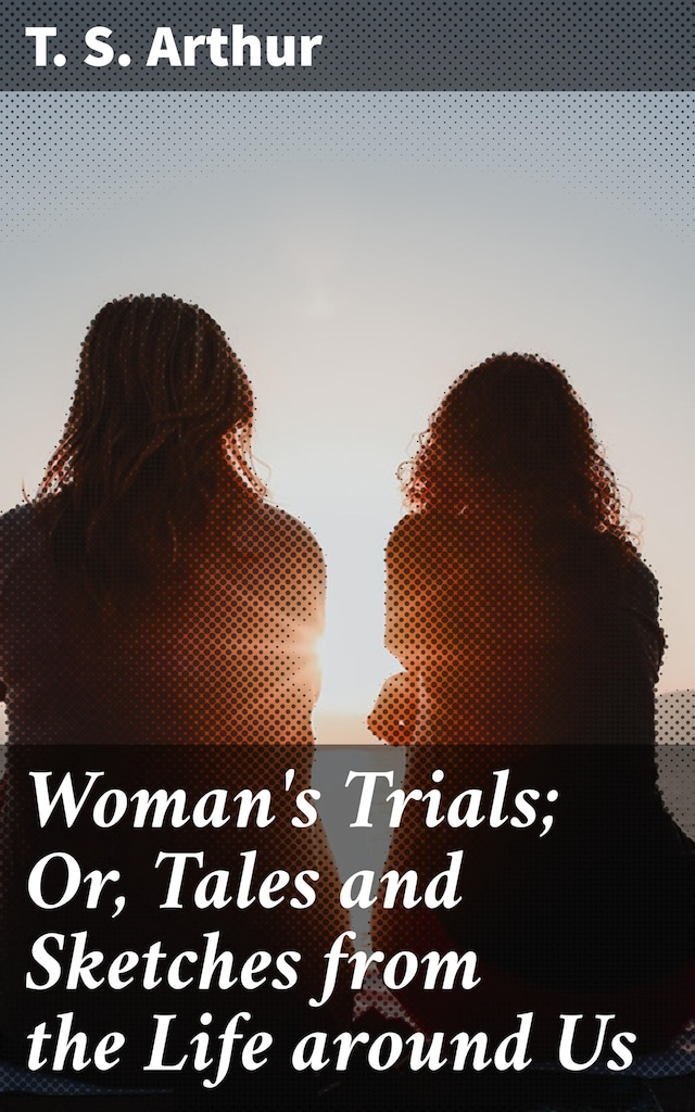 Book cover for Woman's Trials; Or, Tales and Sketches from the Life around Us