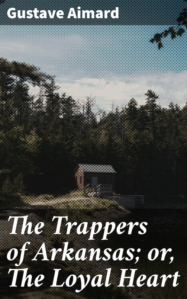 Book cover for The Trappers of Arkansas; or, The Loyal Heart
