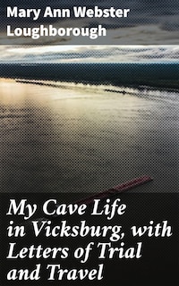 My Cave Life in Vicksburg, with Letters of Trial and Travel