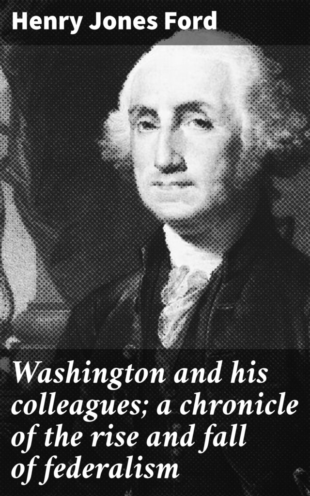 Portada de libro para Washington and his colleagues; a chronicle of the rise and fall of federalism