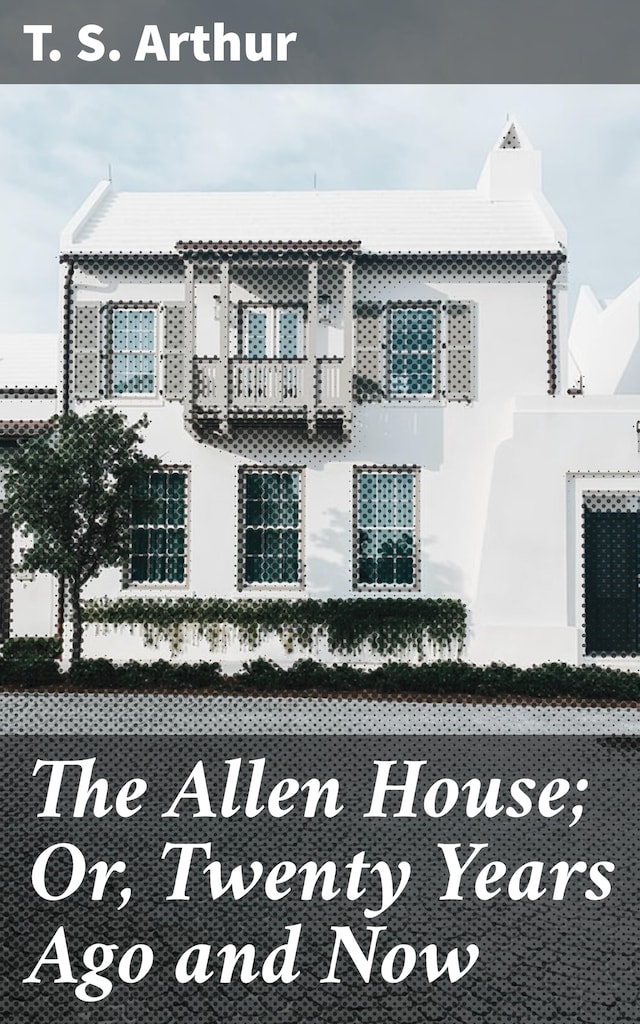 Book cover for The Allen House; Or, Twenty Years Ago and Now