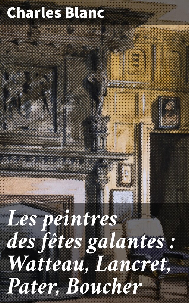 Buchcover für Les peintres des fêtes galantes : Watteau, Lancret, Pater, Boucher