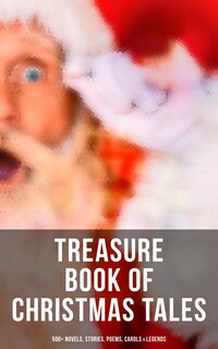 Treasure Book of Christmas Tales: 500+ Novels, Stories, Poems, Carols & Legends