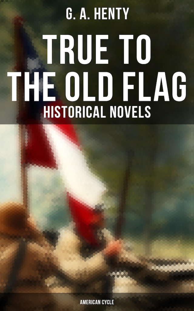 Kirjankansi teokselle True to the Old Flag (Historical Novels - American Cycle)