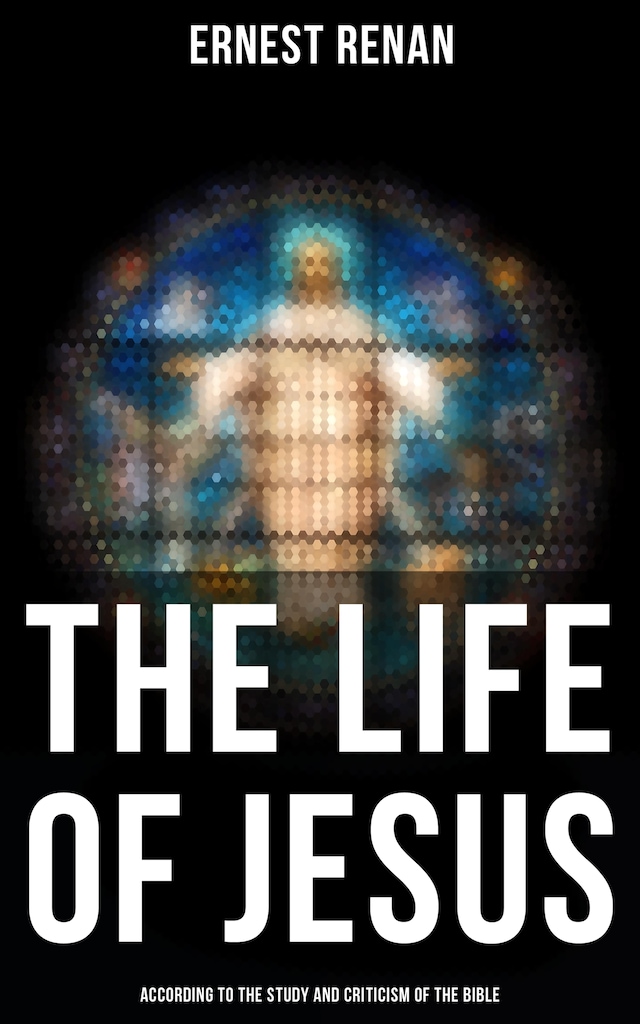 Book cover for The Life of Jesus: According to the Study and Criticism of the Bible