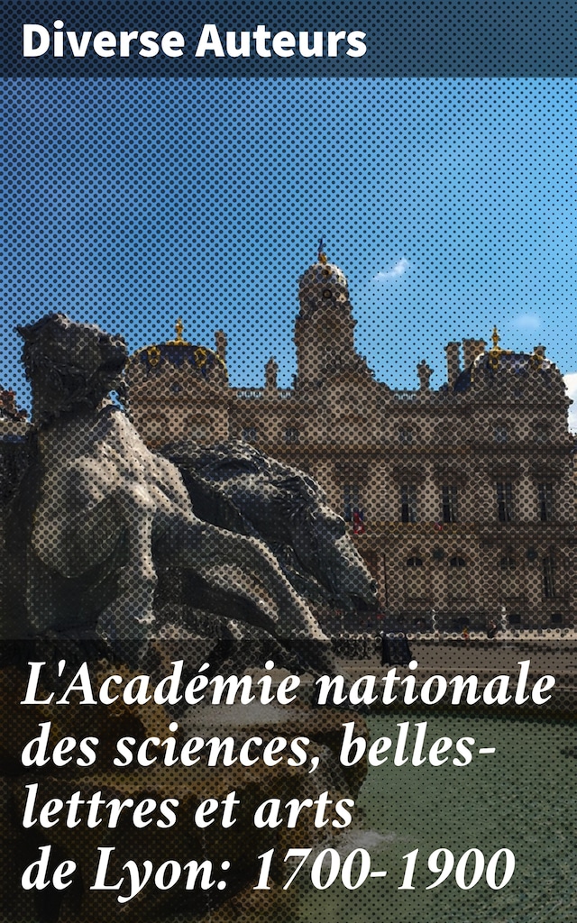 Book cover for L'Académie nationale des sciences, belles-lettres et arts de Lyon: 1700-1900