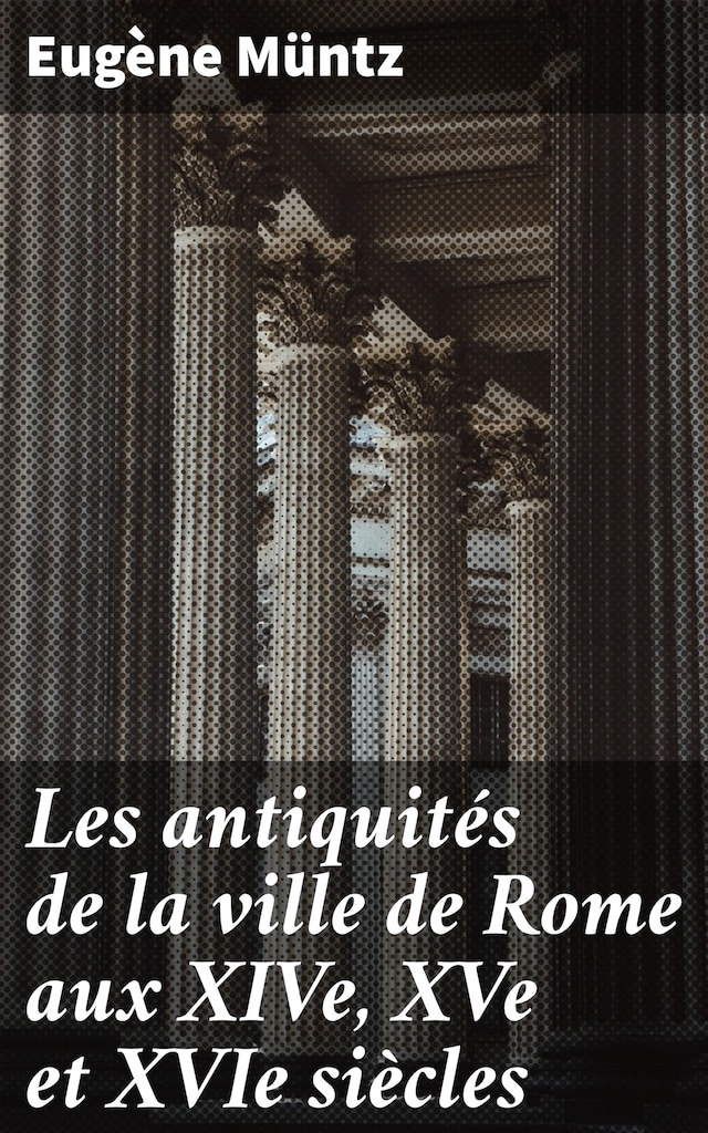 Book cover for Les antiquités de la ville de Rome aux XIVe, XVe et XVIe siècles