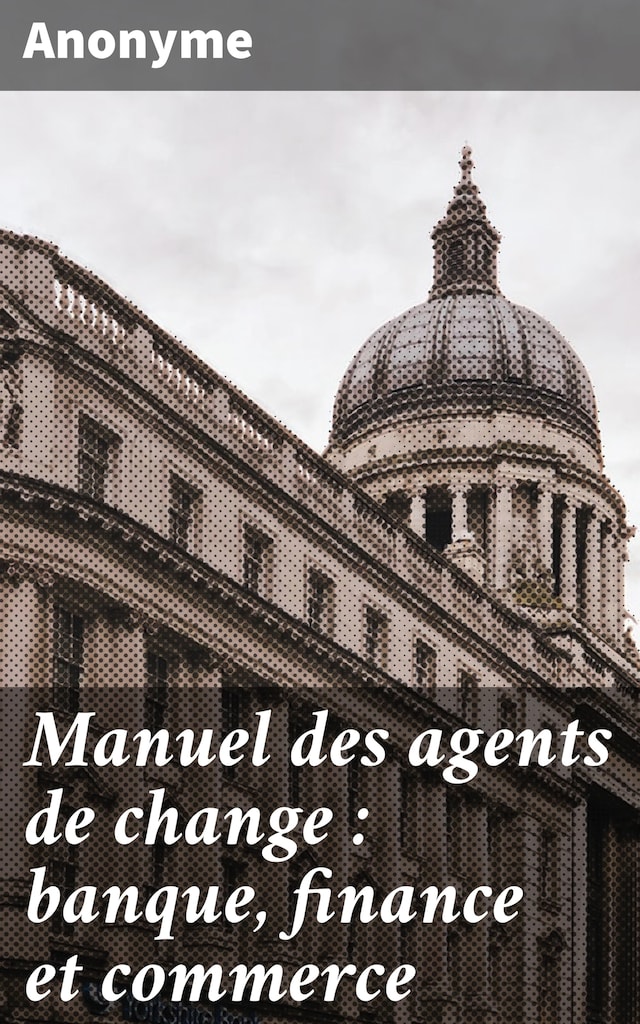 Manuel des agents de change : banque, finance et commerce