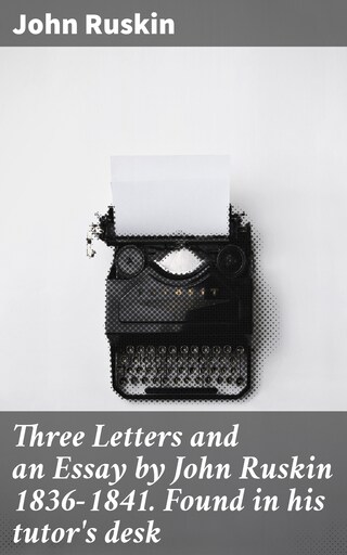 Three Letters and an Essay by John Ruskin 1836-1841. Found in his tutor's desk bookCoverFor