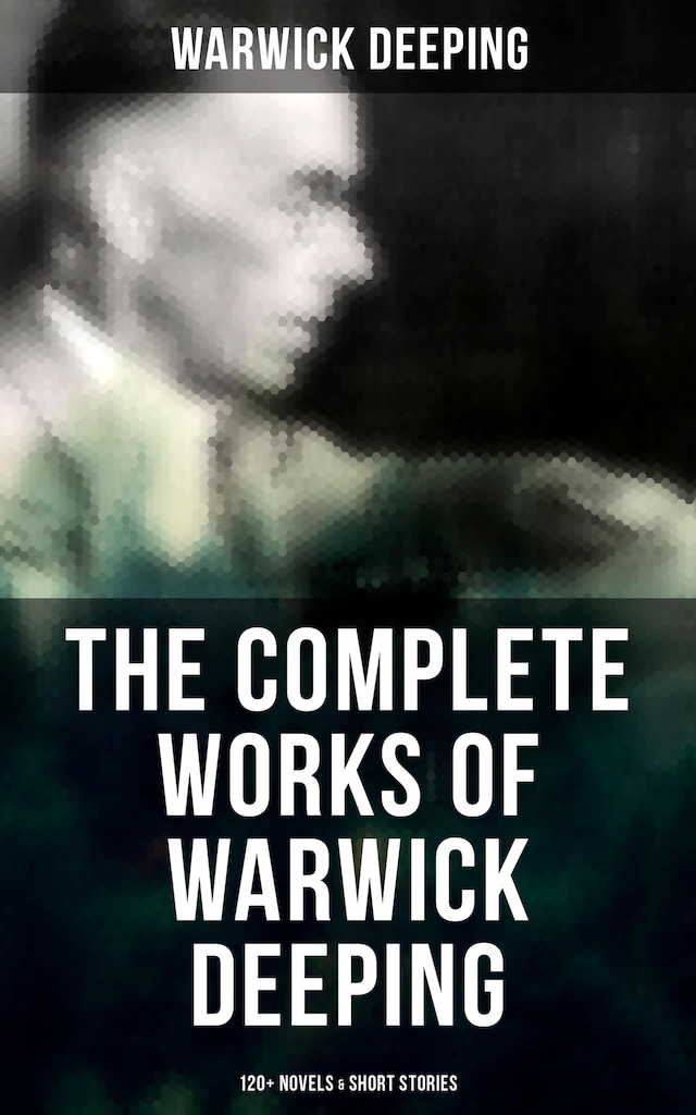 Book cover for The Complete Works of Warwick Deeping: 120+ Novels & Short Stories
