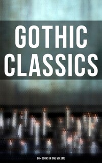 Gothic Classics: 60+ Books in One Volume