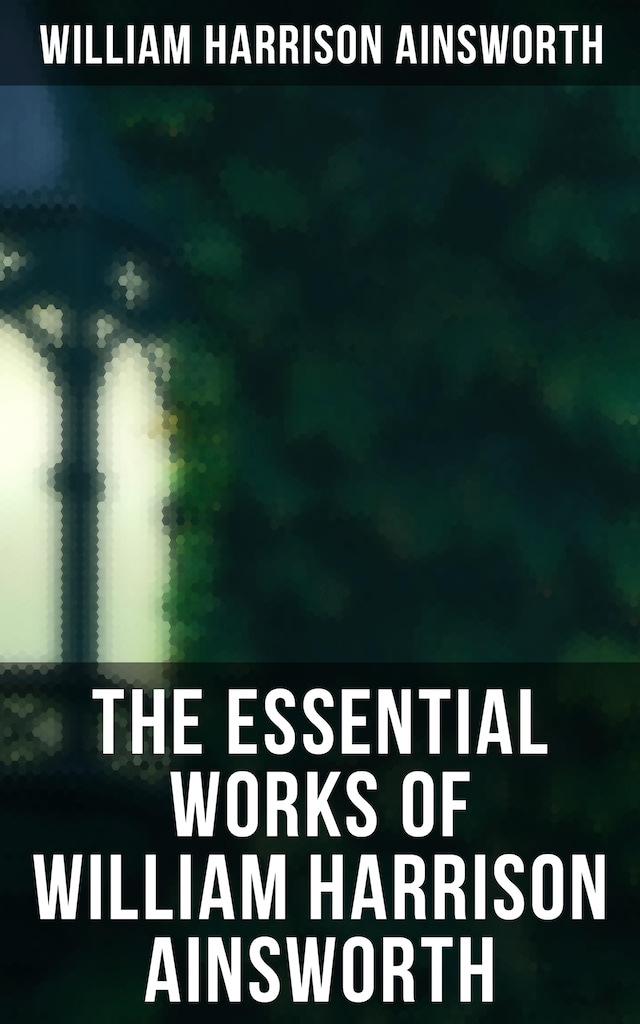 Portada de libro para The Essential Works of William Harrison Ainsworth