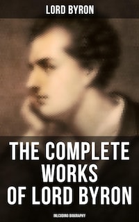 The Complete Works of Lord Byron (Inlcuding Biography)