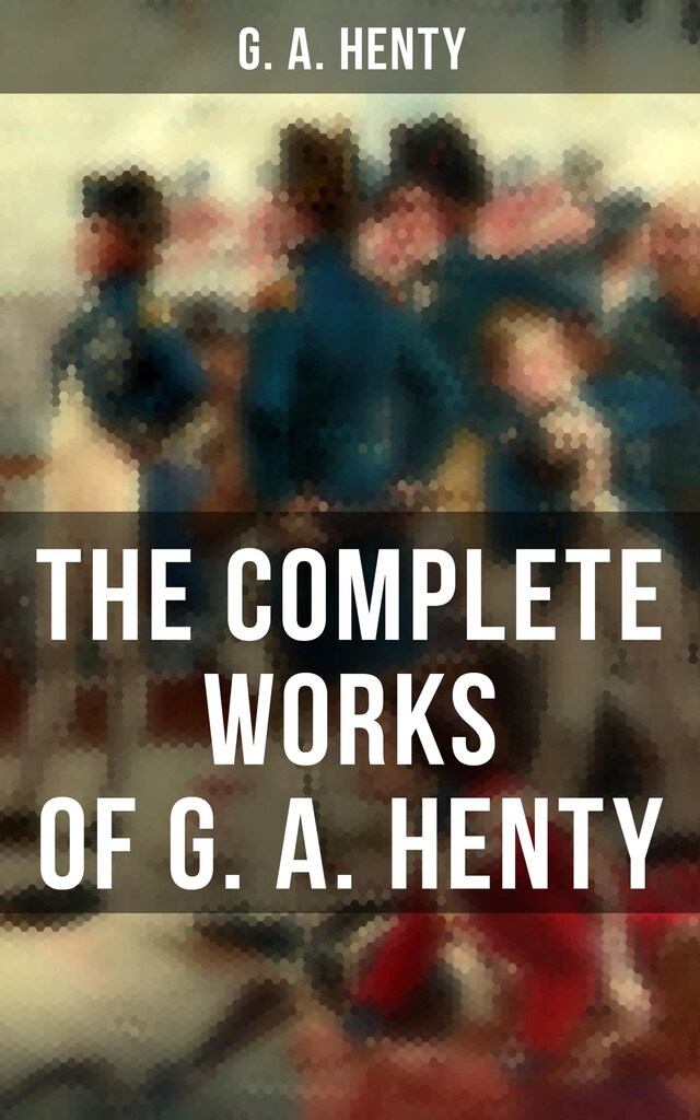 Book cover for The Complete Works of G. A. Henty