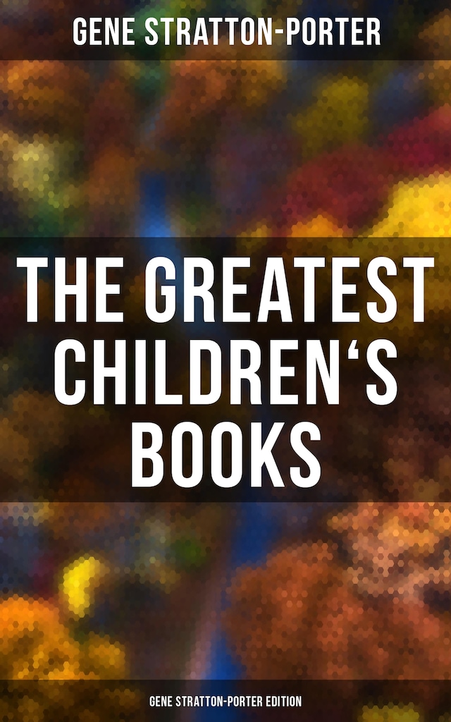 Book cover for The Greatest Children's Books - Gene Stratton-Porter Edition