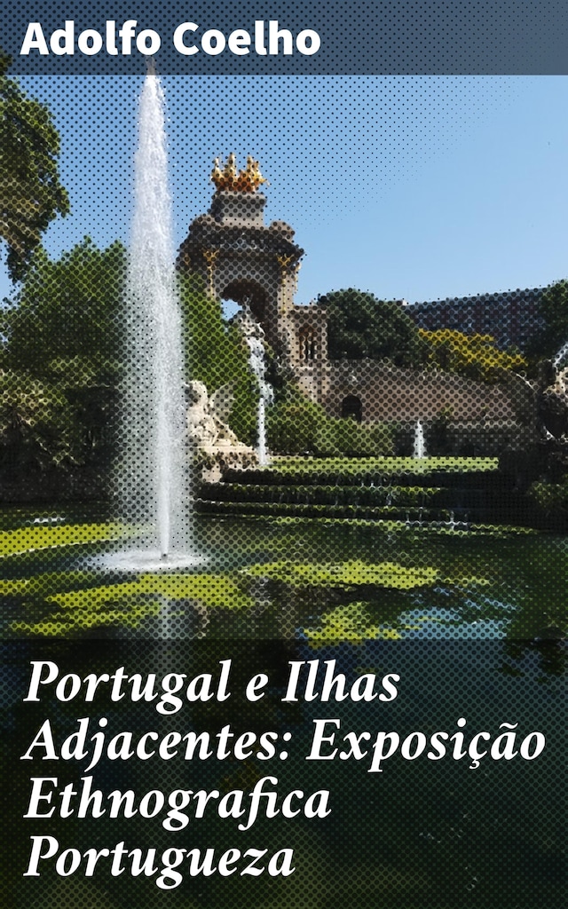 Portugal e Ilhas Adjacentes: Exposição Ethnografica Portugueza