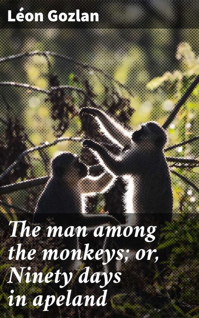 Book cover for The man among the monkeys; or, Ninety days in apeland
