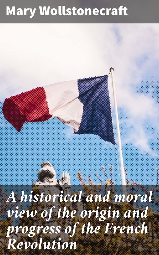 Bogomslag for A historical and moral view of the origin and progress of the French Revolution