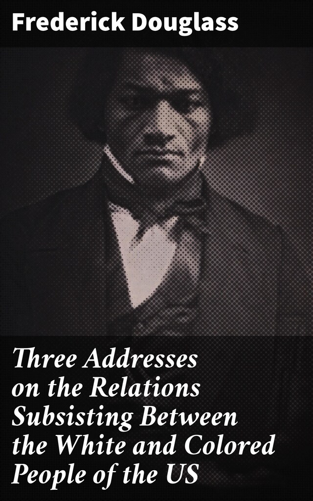 Kirjankansi teokselle Three Addresses on the Relations Subsisting Between the White and Colored People of the US